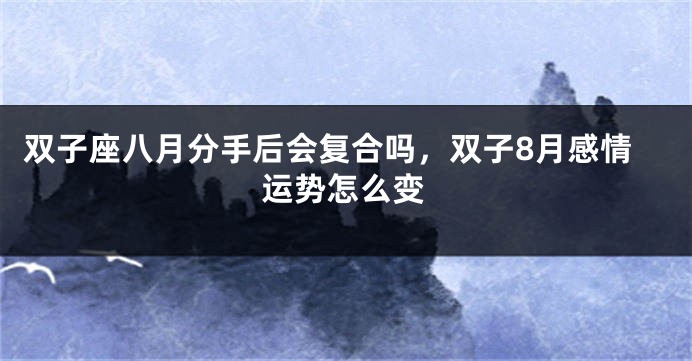 双子座八月分手后会复合吗，双子8月感情运势怎么变