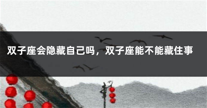 双子座会隐藏自己吗，双子座能不能藏住事