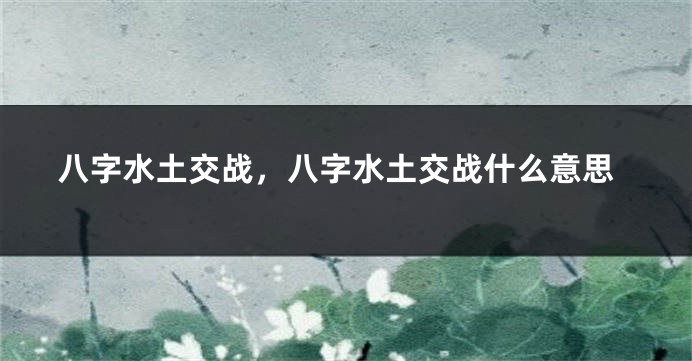 八字水土交战，八字水土交战什么意思