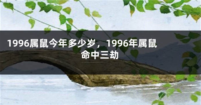 1996属鼠今年多少岁，1996年属鼠命中三劫