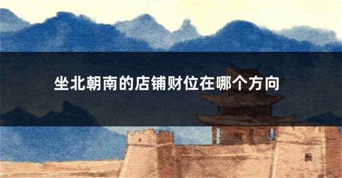 坐北朝南的店铺财位在哪个方向