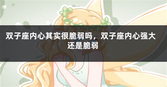 双子座内心其实很脆弱吗，双子座内心强大还是脆弱