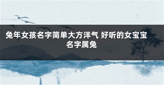兔年女孩名字简单大方洋气 好听的女宝宝名字属兔