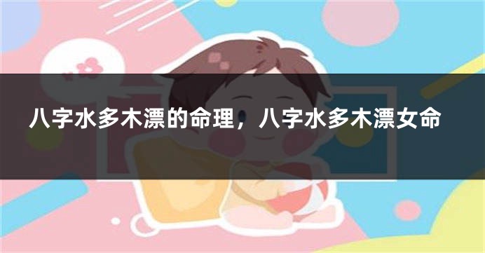 八字水多木漂的命理，八字水多木漂女命