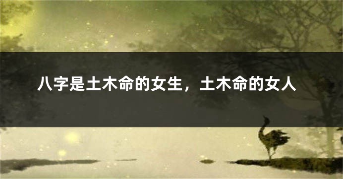 八字是土木命的女生，土木命的女人