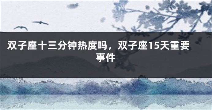 双子座十三分钟热度吗，双子座15天重要事件