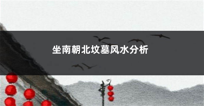坐南朝北坟墓风水分析