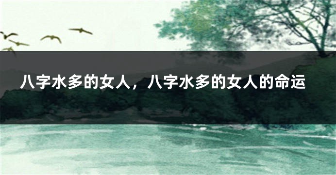 八字水多的女人，八字水多的女人的命运