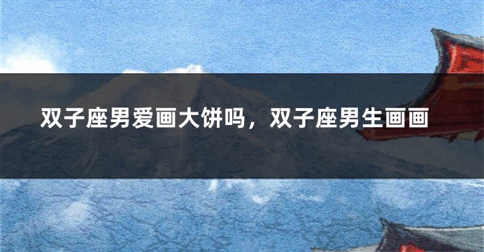 双子座男爱画大饼吗，双子座男生画画