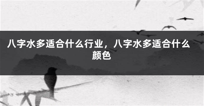 八字水多适合什么行业，八字水多适合什么颜色