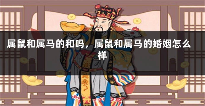 属鼠和属马的和吗，属鼠和属马的婚姻怎么样