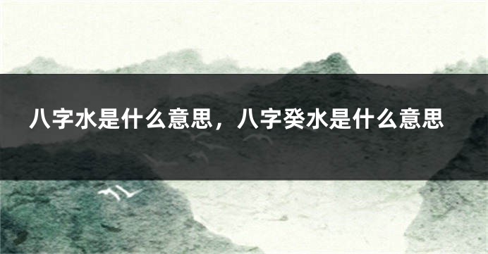 八字水是什么意思，八字癸水是什么意思