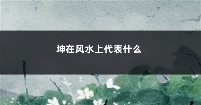坤在风水上代表什么