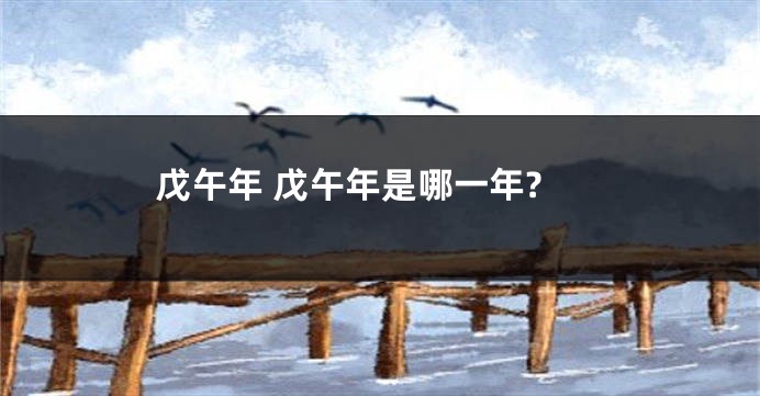 戊午年 戊午年是哪一年?