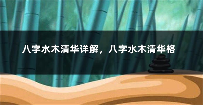 八字水木清华详解，八字水木清华格