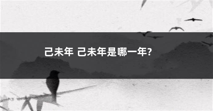 己未年 己未年是哪一年?
