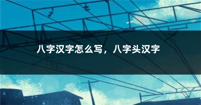 八字汉字怎么写，八字头汉字