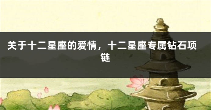 关于十二星座的爱情，十二星座专属钻石项链
