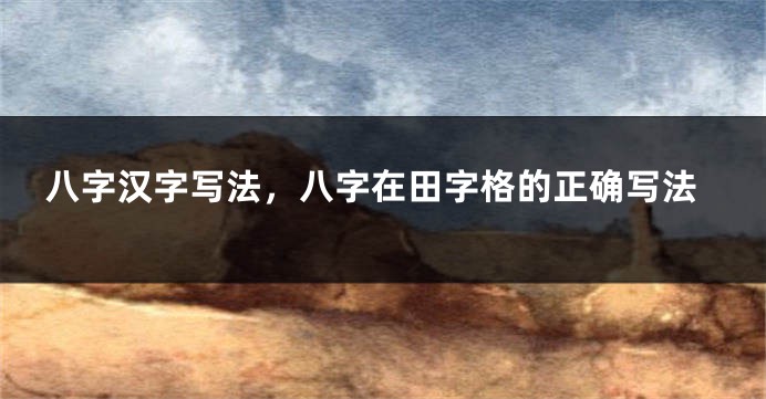 八字汉字写法，八字在田字格的正确写法