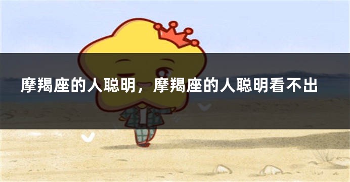 摩羯座的人聪明，摩羯座的人聪明看不出