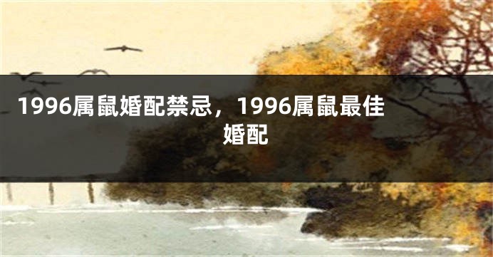 1996属鼠婚配禁忌，1996属鼠最佳婚配