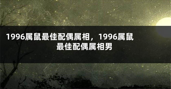1996属鼠最佳配偶属相,1996属鼠最佳配偶属相男