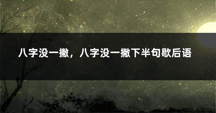 八字没一撇，八字没一撇下半句歇后语