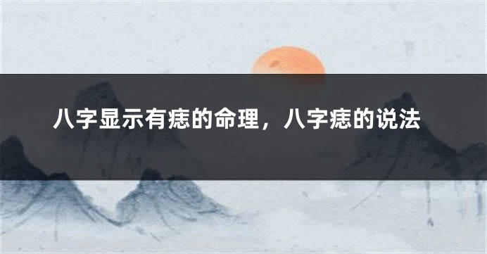 八字显示有痣的命理，八字痣的说法