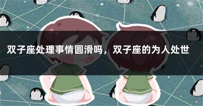 双子座处理事情圆滑吗，双子座的为人处世