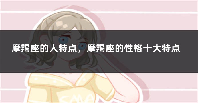 摩羯座的人特点，摩羯座的性格十大特点