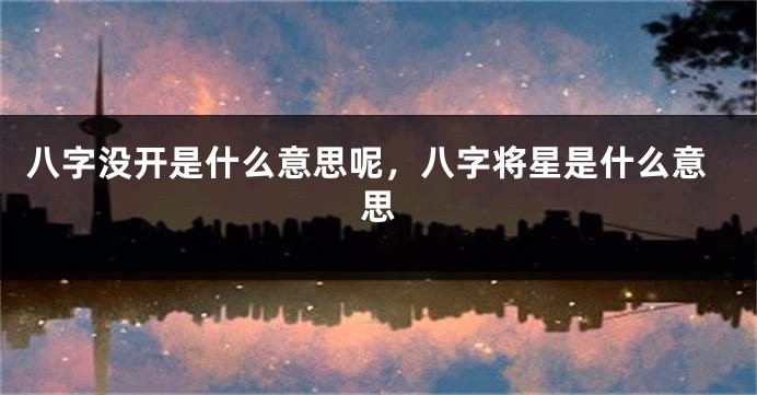 八字没开是什么意思呢，八字将星是什么意思