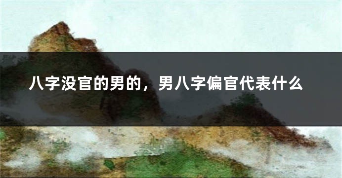 八字没官的男的，男八字偏官代表什么