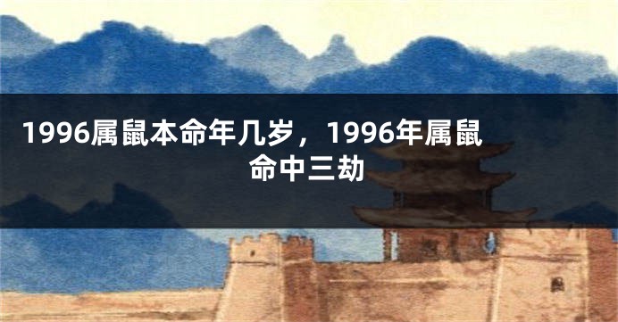 1996属鼠本命年几岁，1996年属鼠命中三劫