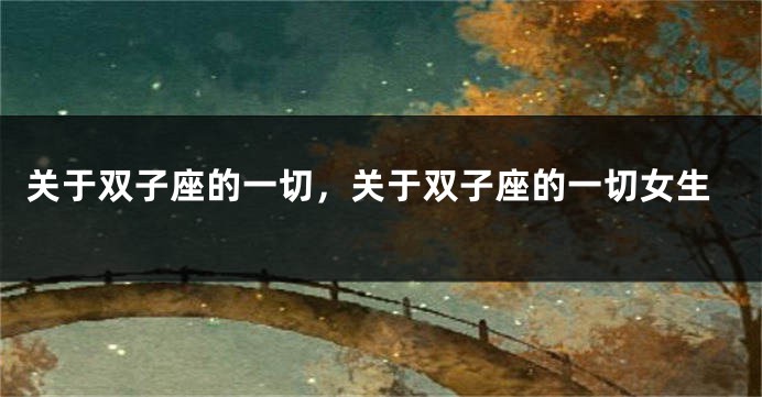 关于双子座的一切，关于双子座的一切女生