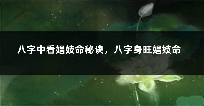 八字中看娼妓命秘诀，八字身旺娼妓命