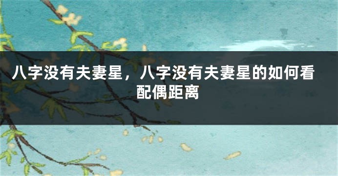 八字没有夫妻星，八字没有夫妻星的如何看配偶距离