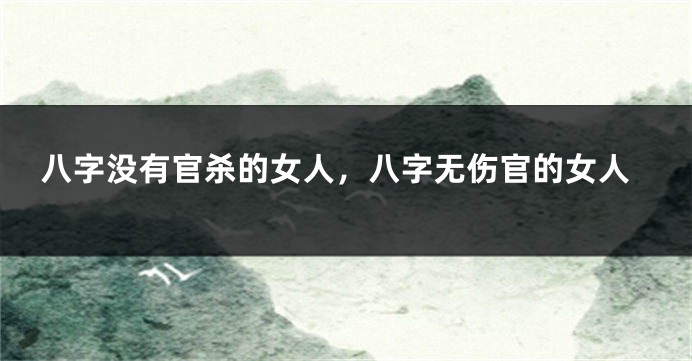 八字没有官杀的女人，八字无伤官的女人