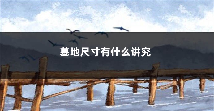 墓地尺寸有什么讲究