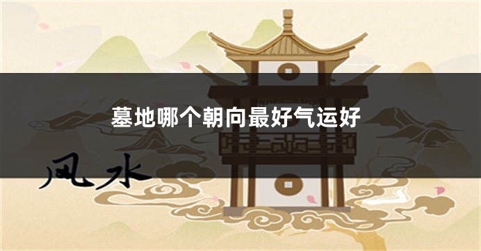 墓地哪个朝向最好气运好