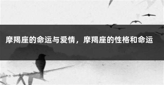 摩羯座的命运与爱情，摩羯座的性格和命运