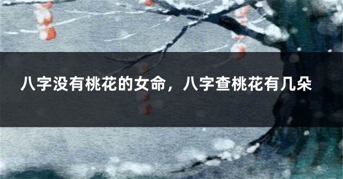 八字没有桃花的女命，八字查桃花有几朵