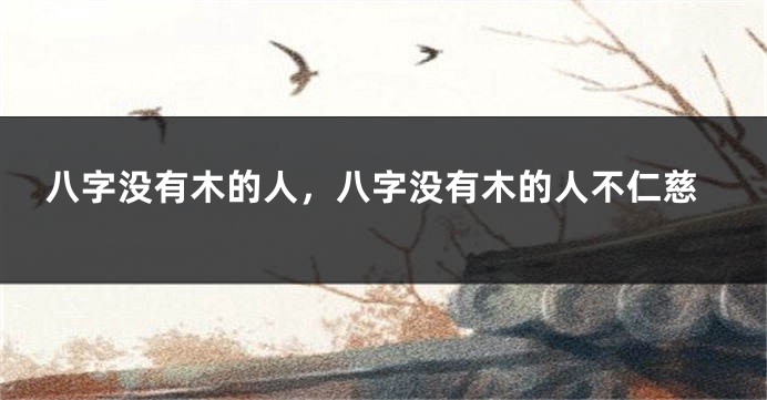 八字没有木的人，八字没有木的人不仁慈