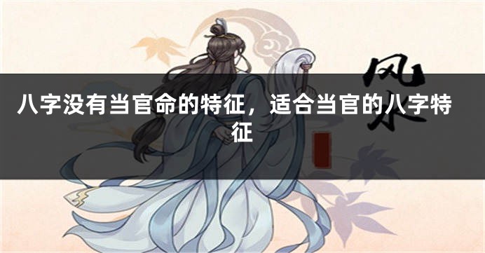 八字没有当官命的特征，适合当官的八字特征