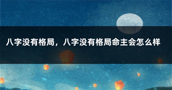 八字没有格局，八字没有格局命主会怎么样