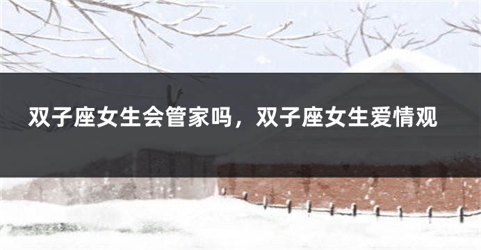 双子座女生会管家吗，双子座女生爱情观