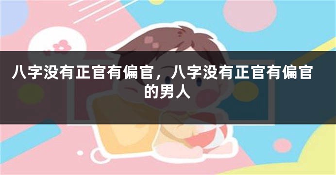 八字没有正官有偏官，八字没有正官有偏官的男人