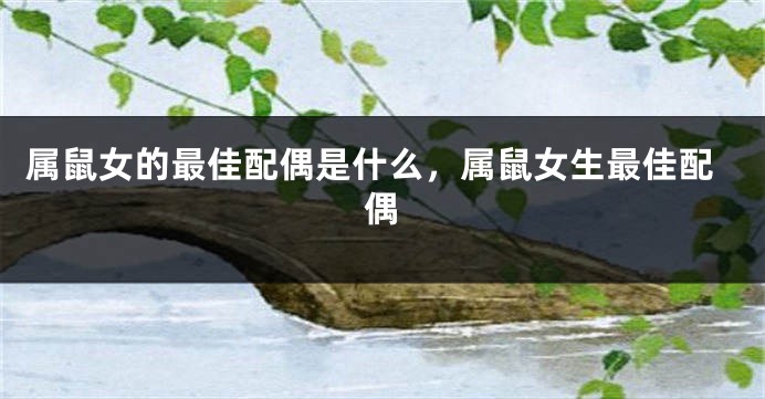 属鼠女的最佳配偶是什么，属鼠女生最佳配偶