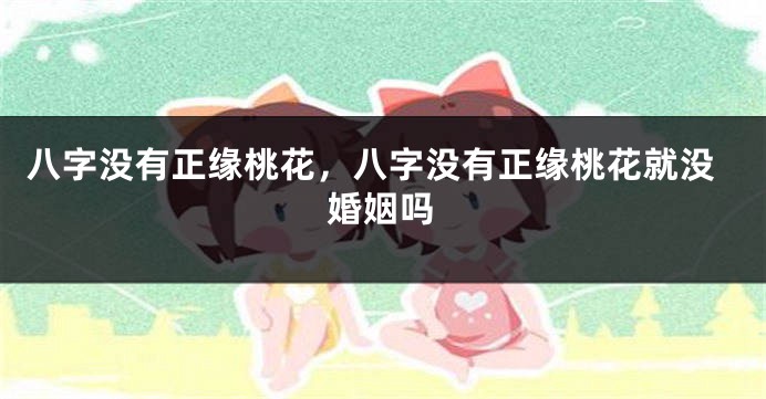 八字没有正缘桃花，八字没有正缘桃花就没婚姻吗