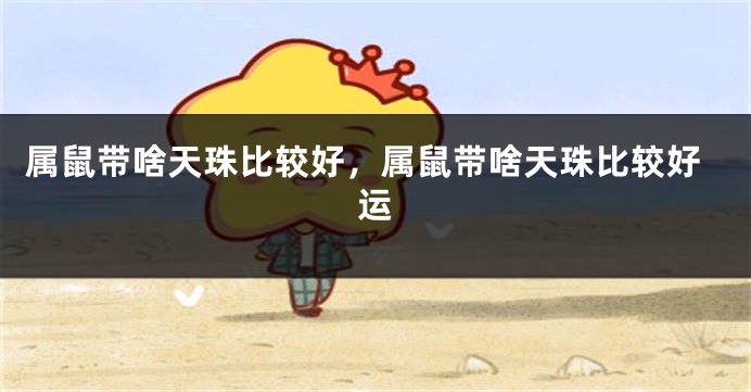 属鼠带啥天珠比较好，属鼠带啥天珠比较好运