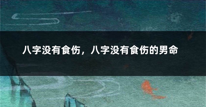 八字没有食伤，八字没有食伤的男命